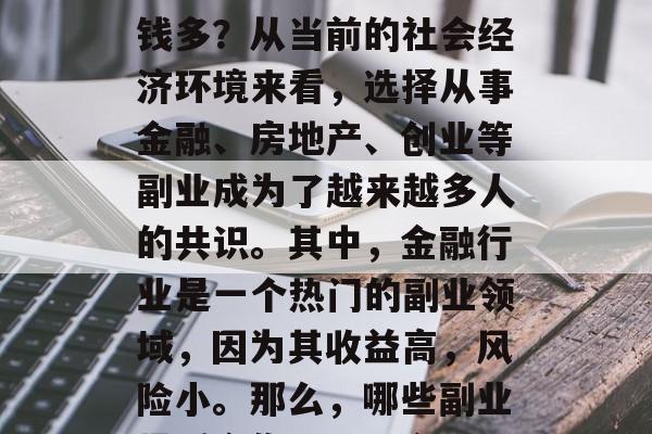 毕业后做什么副业能赚钱多？从当前的社会经济环境来看，选择从事金融、房地产、创业等副业成为了越来越多人的共识。其中，金融行业是一个热门的副业领域，因为其收益高，风险小。那么，哪些副业最适合你呢？，金融