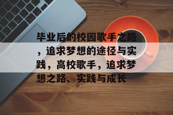 毕业后的校园歌手之路，追求梦想的途径与实践，高校歌手，追求梦想之路、实践与成长