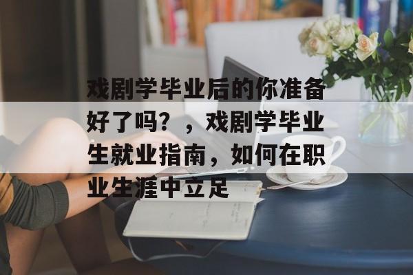 戏剧学毕业后的你准备好了吗？，戏剧学毕业生就业指南，如何在职业生涯中立足