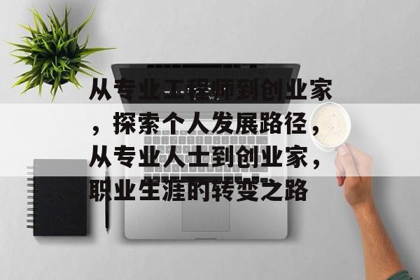 从专业工程师到创业家,探索个人发展路径,从专业人士到创业家,职业生涯的转变之路 从专业工程师到创业家,探索个人发展路径,从专业人士到创业家,职业生涯的转变之路