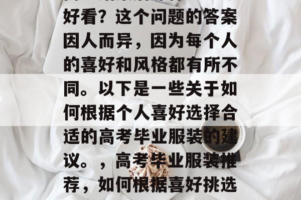 高考结束后穿什么衣服好看？这个问题的答案因人而异，因为每个人的喜好和风格都有所不同。以下是一些关于如何根据个人喜好选择合适的高考毕业服装的建议。，高考毕业服装推荐，如何根据喜好挑选适合自己的校服