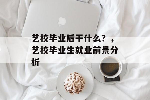 艺校毕业后干什么？，艺校毕业生就业前景分析