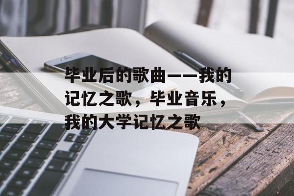 毕业后的歌曲——我的记忆之歌，毕业音乐，我的大学记忆之歌