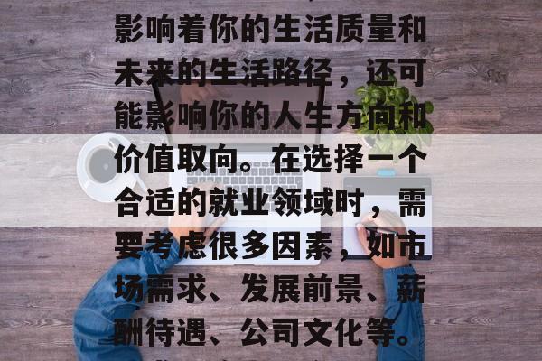 毕业后的职业规划是一个重大的决定，它不仅影响着你的生活质量和未来的生活路径，还可能影响你的人生方向和价值取向。在选择一个合适的就业领域时，需要考虑很多因素，如市场需求、发展前景、薪酬待遇、公司文化等。，求职路上需全面考量，毕业后的就业规划