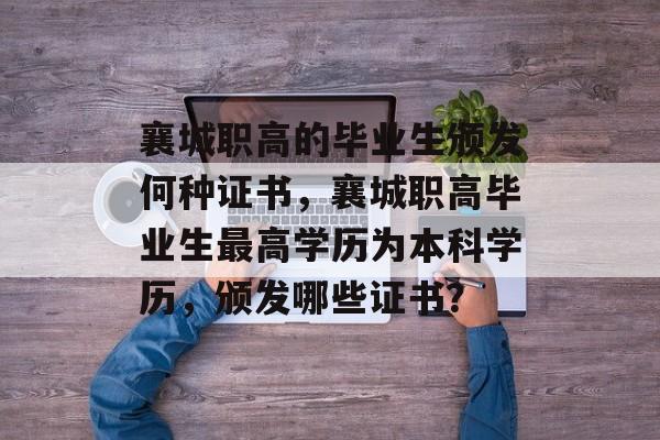 襄城职高的毕业生颁发何种证书,襄城职高毕业生最高学历为本科学历,颁发哪些证书? 襄城职高的毕业生颁发何种证书,襄城职高毕业生最高学历为本科学历,颁发哪些证书?