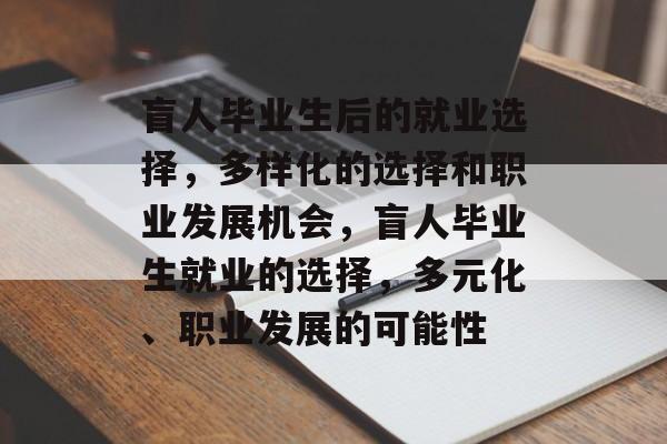 盲人毕业生后的就业选择，多样化的选择和职业发展机会，盲人毕业生就业的选择，多元化、职业发展的可能性