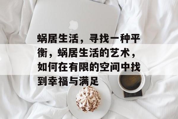蜗居生活,寻找一种平衡,蜗居生活的艺术,如何在有限的空间中找到幸福与满足 蜗居生活,寻找一种平衡,蜗居生活的艺术,如何在有限的空间中找到幸福与满足