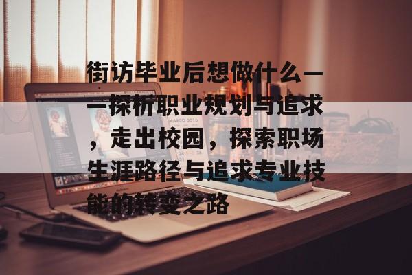 街访毕业后想做什么——探析职业规划与追求,走出校园,探索职场生涯路径与追求专业技能的转变之路 街访毕业后想做什么——探析职业规划与追求,走出校园,探索职场生涯路径与追求专业技能的转变之路