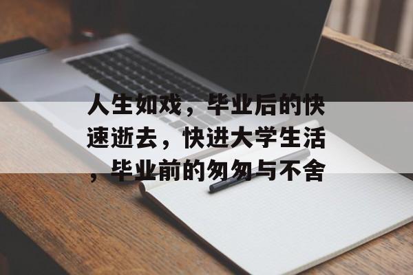 人生如戏,毕业后的快速逝去,快进大学生活,毕业前的匆匆与不舍 人生如戏,毕业后的快速逝去,快进大学生活,毕业前的匆匆与不舍