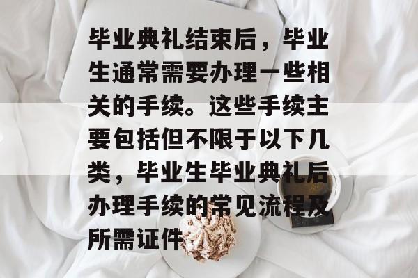 毕业典礼结束后，毕业生通常需要办理一些相关的手续。这些手续主要包括但不限于以下几类，毕业生毕业典礼后办理手续的常见流程及所需证件