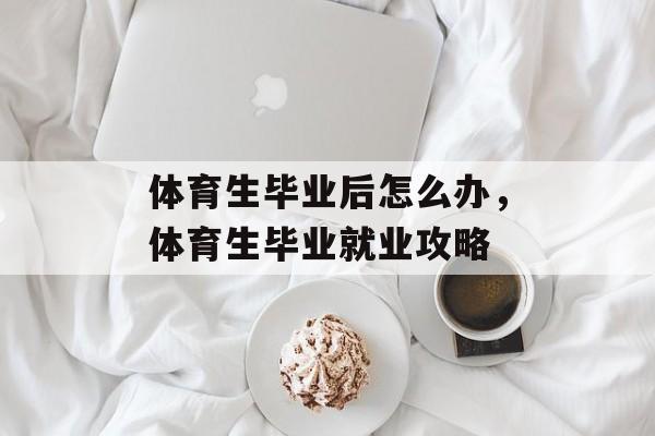 体育生毕业后怎么办，体育生毕业就业攻略