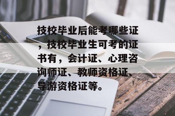 技校毕业后能考哪些证，技校毕业生可考的证书有，会计证、心理咨询师证、教师资格证、导游资格证等。