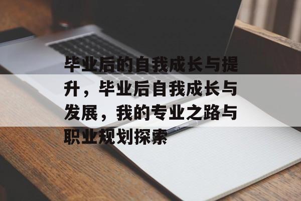 毕业后的自我成长与提升，毕业后自我成长与发展，我的专业之路与职业规划探索