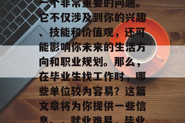 毕业后的选择与就业是一个非常重要的问题。它不仅涉及到你的兴趣、技能和价值观，还可能影响你未来的生活方向和职业规划。那么，在毕业生找工作时，哪些单位较为容易？这篇文章将为你提供一些信息。，就业难易，毕业生需要考虑的因素