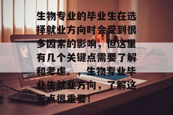 生物专业的毕业生在选择就业方向时会受到很多因素的影响，但这里有几个关键点需要了解和考虑。，生物专业毕业生就业方向，了解这五点很重要！
