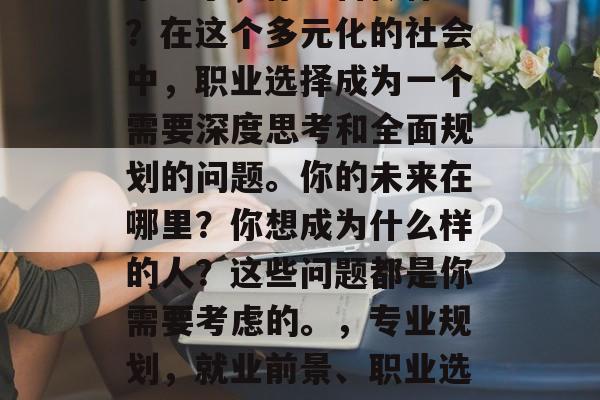 毕业了，你准备做什么？在这个多元化的社会中，职业选择成为一个需要深度思考和全面规划的问题。你的未来在哪里？你想成为什么样的人？这些问题都是你需要考虑的。，专业规划，就业前景、职业选择与人生价值观的探讨