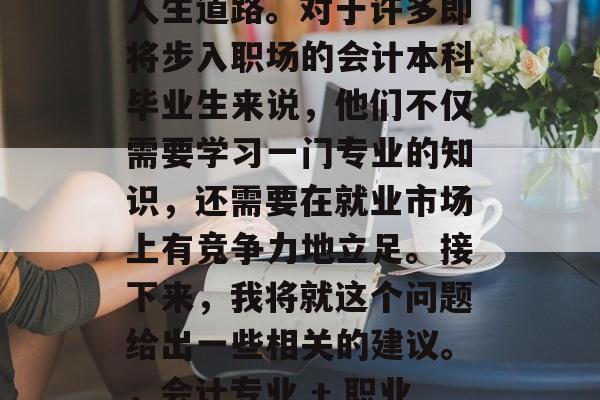 会计本科毕业后的职业选择，决定了一个人的人生道路。对于许多即将步入职场的会计本科毕业生来说，他们不仅需要学习一门专业的知识，还需要在就业市场上有竞争力地立足。接下来，我将就这个问题给出一些相关的建议。，会计专业 + 职业规划，就业市场竞争力关键！