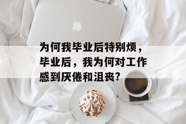 为何我毕业后特别烦，毕业后，我为何对工作感到厌倦和沮丧?