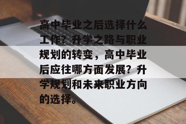 高中毕业之后选择什么工作？升学之路与职业规划的转变，高中毕业后应往哪方面发展？升学规划和未来职业方向的选择。