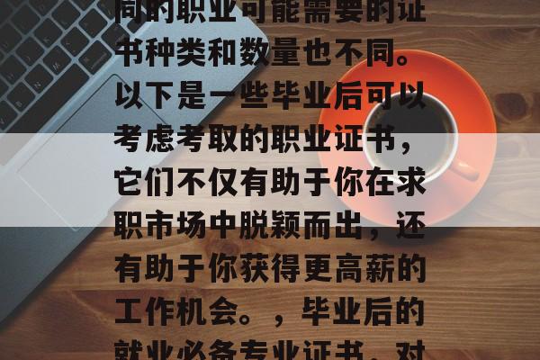 毕业后的考取哪些专业证书会更有价值呢？不同的职业可能需要的证书种类和数量也不同。以下是一些毕业后可以考虑考取的职业证书，它们不仅有助于你在求职市场中脱颖而出，还有助于你获得更高薪的工作机会。，毕业后的就业必备专业证书，对提升竞争力有多大的帮助？