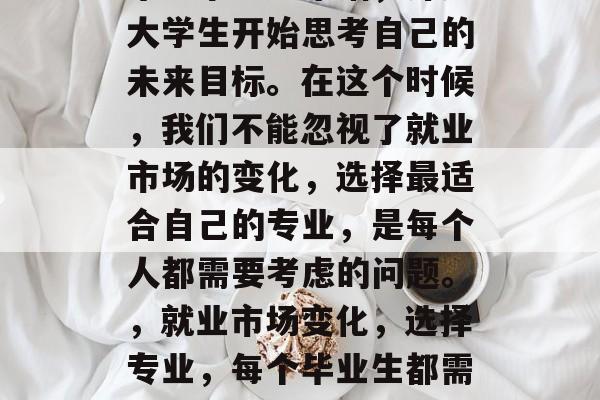 毕业季已经来临,许多大学生开始思考自己的未来目标。在这个时候,我们不能忽视了就业市场的变化,选择最适合自己的专业,是每个人都需要考虑的问题。,就业市场变化,选择专业,每个毕业生都需要认真考虑! 毕业季已经来临,许多大学生开始思考自己的未来目标。在这个时候,我们不能忽视了就业市场的变化,选择最适合自己的专业,是每个人都需要考虑的问题。,就业市场变化,选择专业,每个毕业生都需要认真考虑!