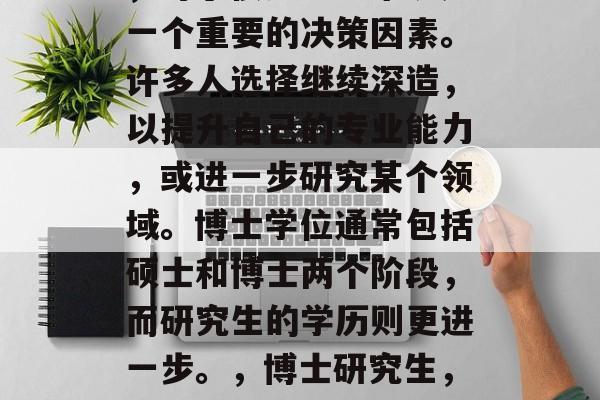 博士毕业后的学历选择，对于很多学生来说是一个重要的决策因素。许多人选择继续深造，以提升自己的专业能力，或进一步研究某个领域。博士学位通常包括硕士和博士两个阶段，而研究生的学历则更进一步。，博士研究生，学术与职业的发展路径选择
