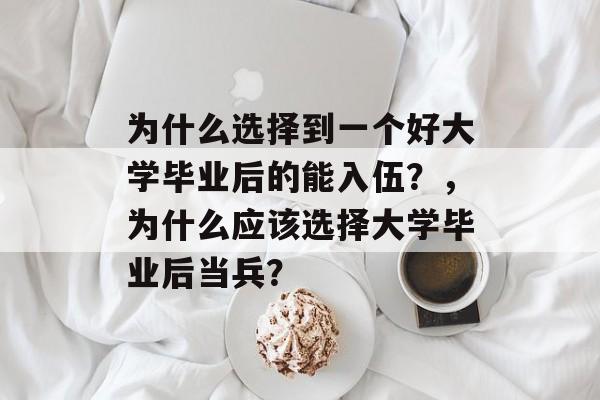 为什么选择到一个好大学毕业后的能入伍？，为什么应该选择大学毕业后当兵？