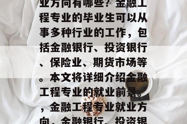 金融工程专业毕业后就业方向有哪些？金融工程专业的毕业生可以从事多种行业的工作，包括金融银行、投资银行、保险业、期货市场等。本文将详细介绍金融工程专业的就业前景。，金融工程专业就业方向，金融银行、投资银行、保险业和期货市场