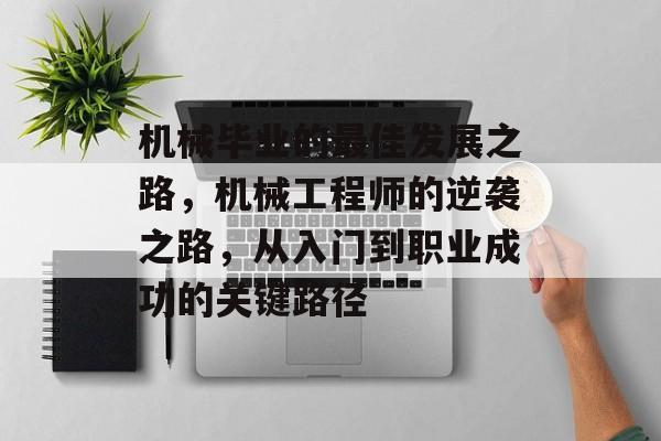 机械毕业的最佳发展之路，机械工程师的逆袭之路，从入门到职业成功的关键路径