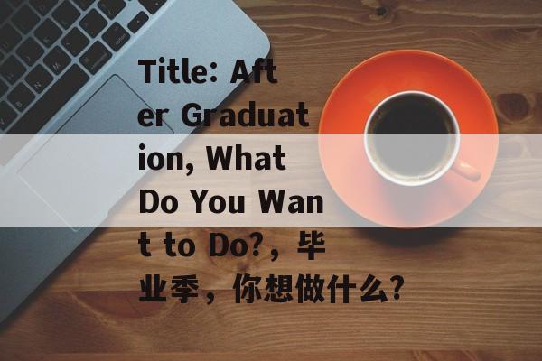 Title: After Graduation, What Do You Want to Do?，毕业季，你想做什么?