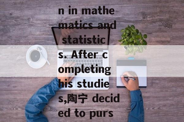 陶宁 graduated from a good high school in New England, where he earned an education in mathematics and statistics. After completing his studies,陶宁 decided to pursue further education.，New England Math and Statistics Graduate into Education.