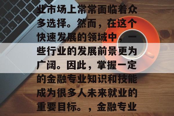金融专业的毕业生在就业市场上常常面临着众多选择。然而，在这个快速发展的领域中，一些行业的发展前景更为广阔。因此，掌握一定的金融专业知识和技能成为很多人未来就业的重要目标。，金融专业，把握职业发展通道