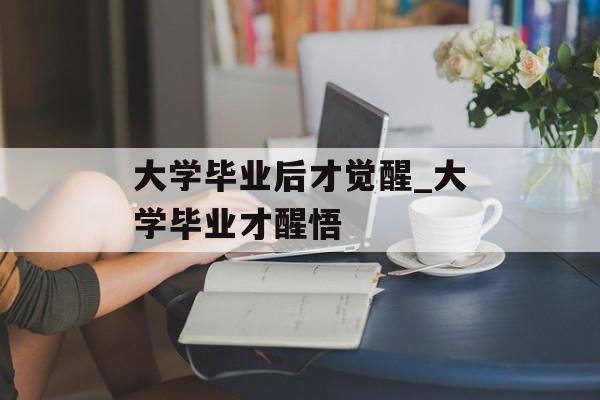 大学毕业后才觉醒_大学毕业才醒悟