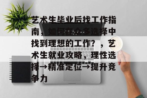 艺术生毕业后找工作指南，如何在众多选择中找到理想的工作？，艺术生就业攻略，理性选择→精准定位→提升竞争力
