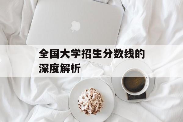 全国大学招生分数线的深度解析