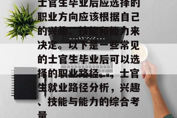 士官生毕业后应选择的职业方向应该根据自己的兴趣、技能和能力来决定。以下是一些常见的士官生毕业后可以选择的职业路径。，士官生就业路径分析，兴趣、技能与能力的综合考量