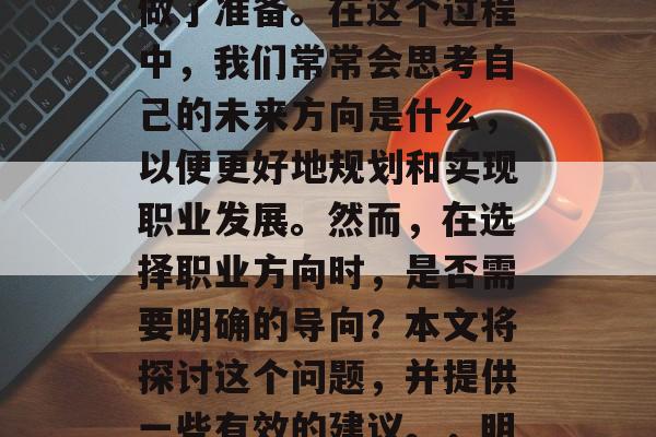 毕业季即将来临，每个人都为未来的职业生涯做了准备。在这个过程中，我们常常会思考自己的未来方向是什么，以便更好地规划和实现职业发展。然而，在选择职业方向时，是否需要明确的导向？本文将探讨这个问题，并提供一些有效的建议。，明确职业方向，一份全面规划的职业生涯指南