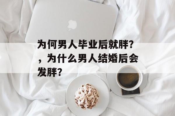 为何男人毕业后就胖？，为什么男人结婚后会发胖？