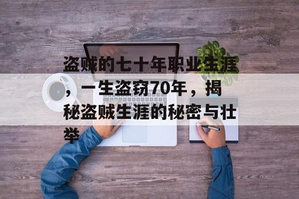 盗贼的七十年职业生涯,一生盗窃70年,揭秘盗贼生涯的秘密与壮举 盗贼的七十年职业生涯,一生盗窃70年,揭秘盗贼生涯的秘密与壮举