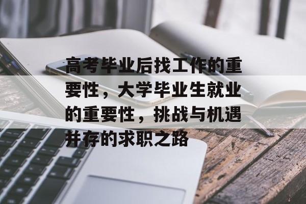 高考毕业后找工作的重要性，大学毕业生就业的重要性，挑战与机遇并存的求职之路