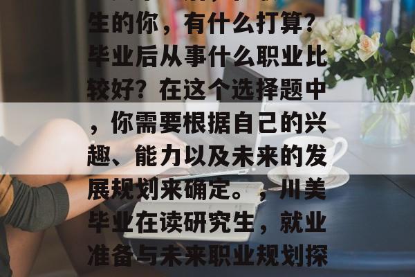川美毕业后，在职研究生的你，有什么打算？毕业后从事什么职业比较好？在这个选择题中，你需要根据自己的兴趣、能力以及未来的发展规划来确定。，川美毕业在读研究生，就业准备与未来职业规划探讨