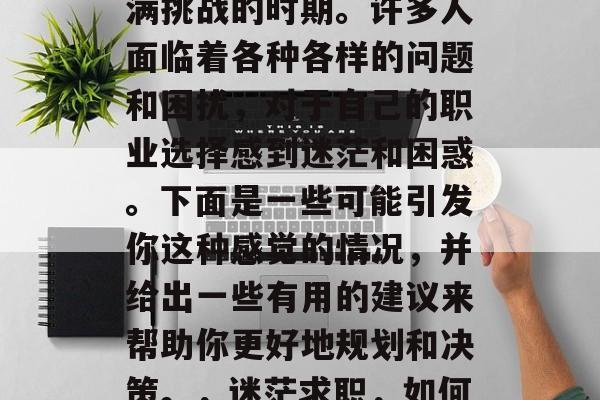 毕业后的求职是一个充满挑战的时期。许多人面临着各种各样的问题和困扰，对于自己的职业选择感到迷茫和困惑。下面是一些可能引发你这种感觉的情况，并给出一些有用的建议来帮助你更好地规划和决策。，迷茫求职，如何规划与决策