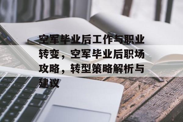 空军毕业后工作与职业转变，空军毕业后职场攻略，转型策略解析与建议