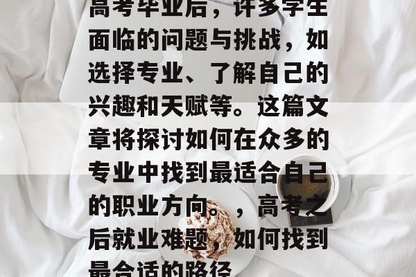 高考毕业后，许多学生面临的问题与挑战，如选择专业、了解自己的兴趣和天赋等。这篇文章将探讨如何在众多的专业中找到最适合自己的职业方向。，高考之后就业难题，如何找到最合适的路径