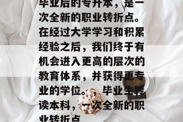 毕业后的专升本，是一次全新的职业转折点。在经过大学学习和积累经验之后，我们终于有机会进入更高的层次的教育体系，并获得更专业的学位。，毕业生转读本科，一次全新的职业转折点