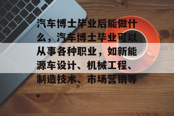 汽车博士毕业后能做什么,汽车博士毕业可以从事各种职业,如新能源车设计、机械工程、制造技术、市场营销等。 汽车博士毕业后能做什么,汽车博士毕业可以从事各种职业,如新能源车设计、机械工程、制造技术、市场营销等。