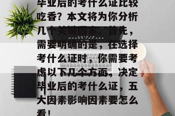 毕业后的考什么证比较吃香？本文将为你分析几个关键因素。首先，需要明确的是，在选择考什么证时，你需要考虑以下几个方面，决定毕业后的考什么证，五大因素影响因素要怎么看！