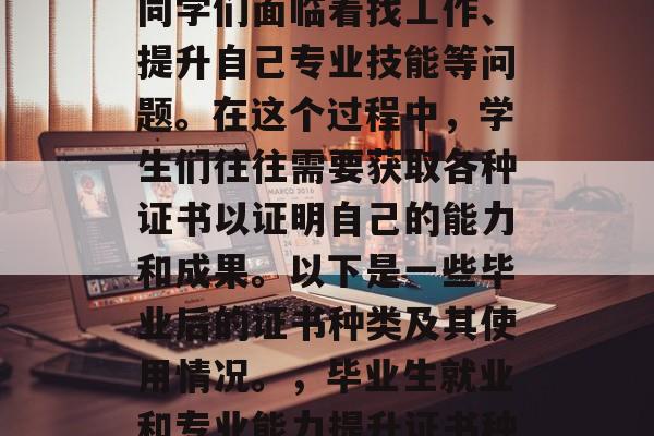 本科毕业后，学生会的同学们面临着找工作、提升自己专业技能等问题。在这个过程中，学生们往往需要获取各种证书以证明自己的能力和成果。以下是一些毕业后的证书种类及其使用情况。，毕业生就业和专业能力提升证书种类及用途分析