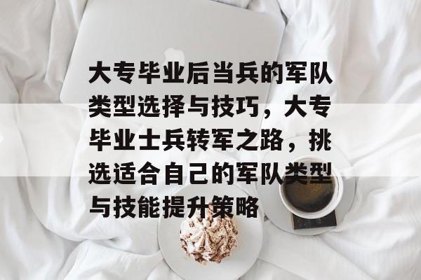 大专毕业后当兵的军队类型选择与技巧，大专毕业士兵转军之路，挑选适合自己的军队类型与技能提升策略