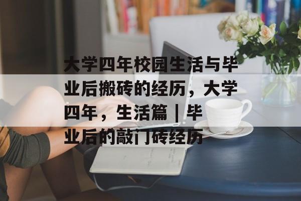 大学四年校园生活与毕业后搬砖的经历,大学四年,生活篇 | 毕业后的敲门砖经历 大学四年校园生活与毕业后搬砖的经历,大学四年,生活篇 | 毕业后的敲门砖经历